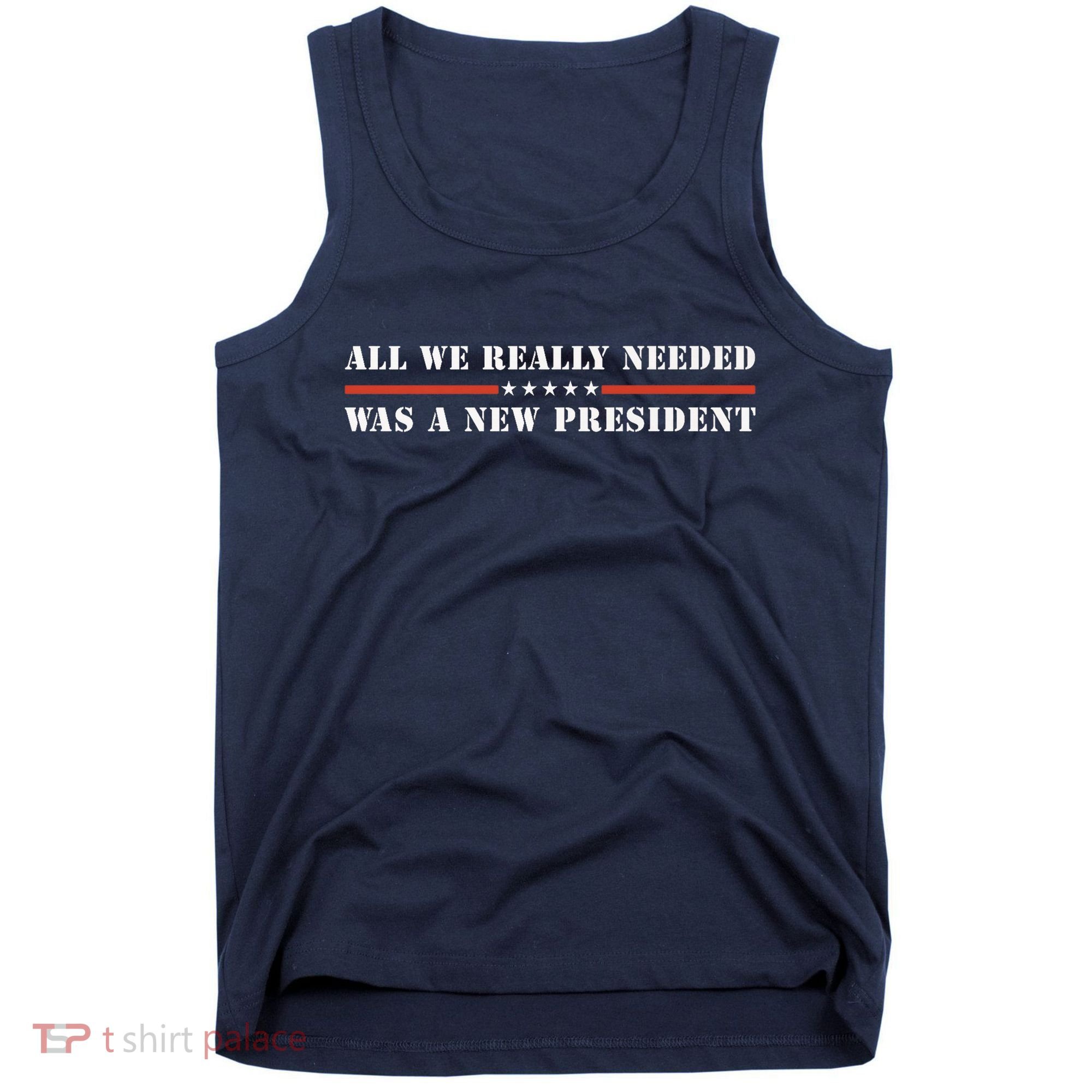 All We Really Needed Was A New President USA Tank Top