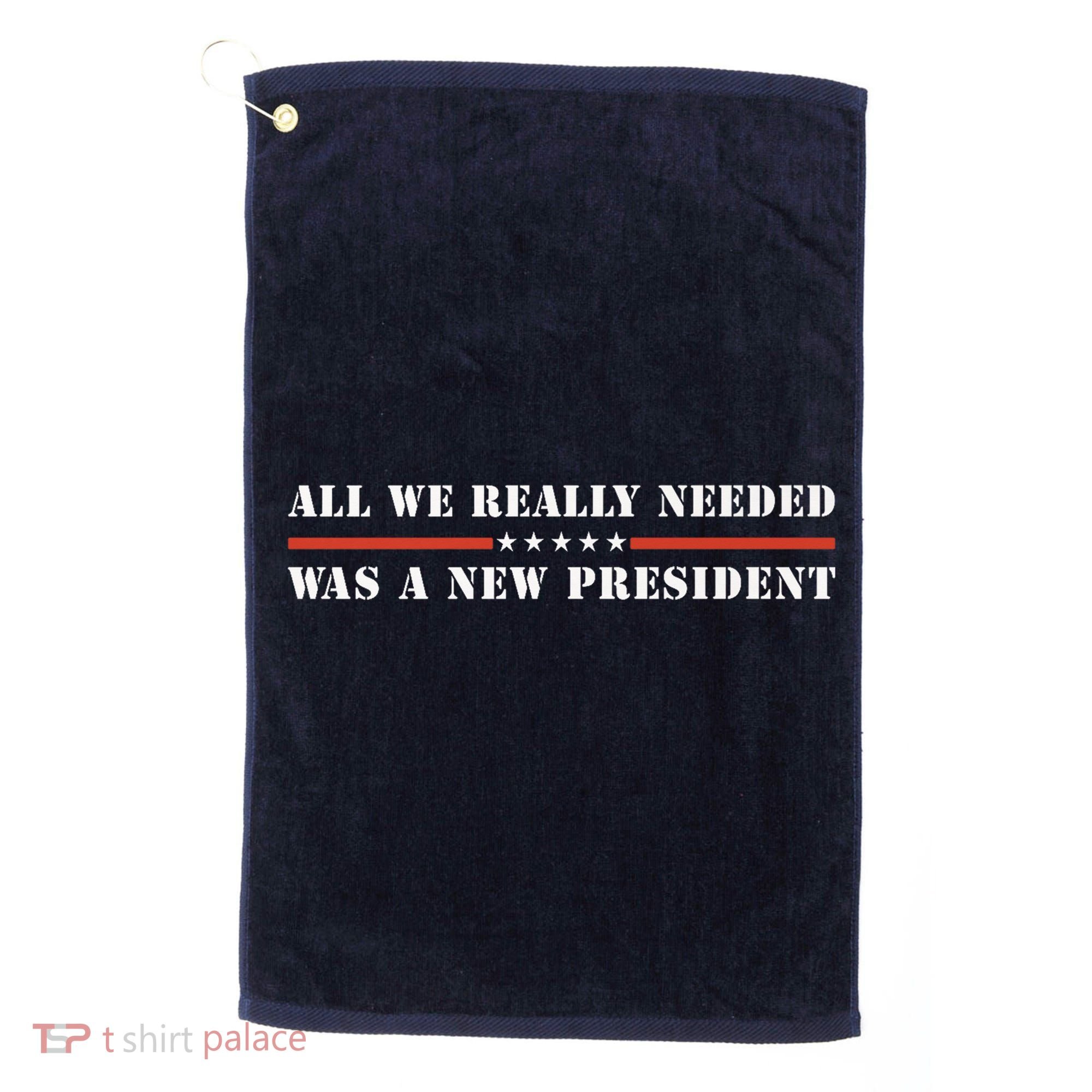 All We Really Needed Was A New President USA Golf Towel