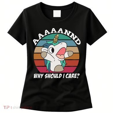 And Why Should I Care Funny Sarcastic Unicorn Women's T-Shirt