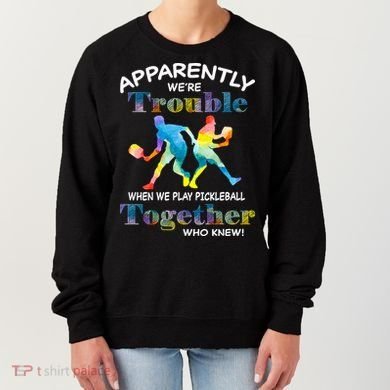 APPARENTLY WE'RE TROUBLE PICKLEBALL MEN Women's Sweatshirt