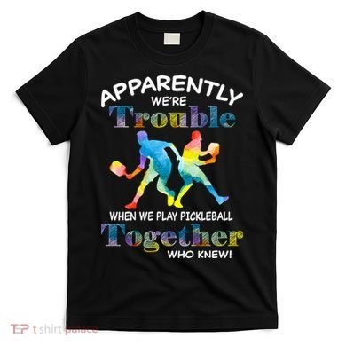 APPARENTLY WE'RE TROUBLE PICKLEBALL MEN T-Shirt