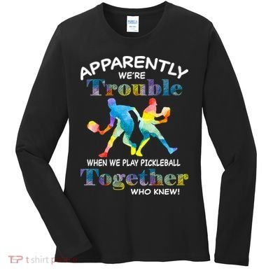 APPARENTLY WE'RE TROUBLE PICKLEBALL MEN Women's Long Sleeve Shirt