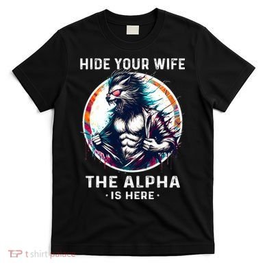 Alpha Wolf Werewolf Meme For Wolf Meme Hide Your Wife The Alpha Is Here T-Shirt