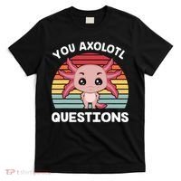 Axolotl - You Axolotl Questions - You Ask A Lot Of Questions T-Shirt thumb 0