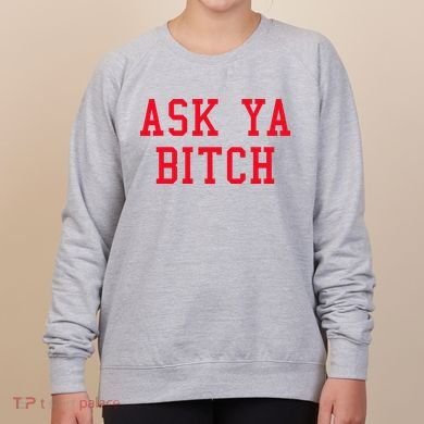 Ask Ya Bitch Funny Sarcastic Women's Sweatshirt