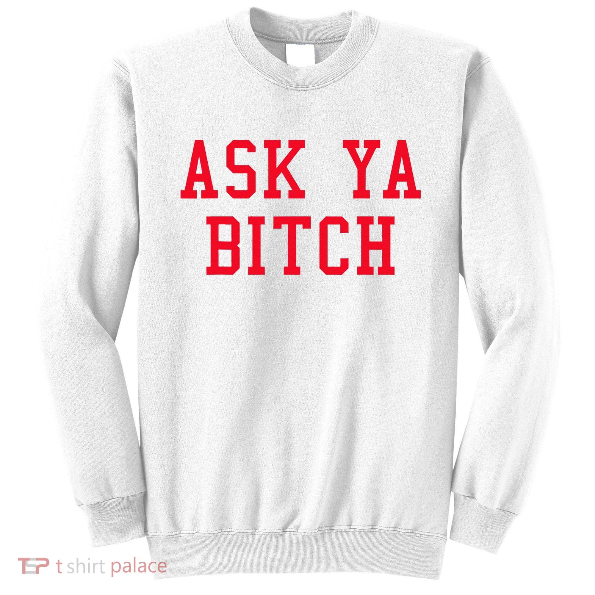 Ask Ya Bitch Funny Sarcastic Sweatshirt