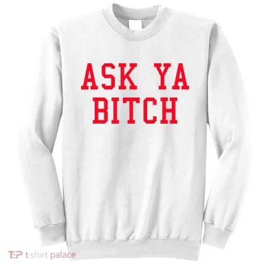 Ask Ya Bitch Funny Sarcastic Sweatshirt