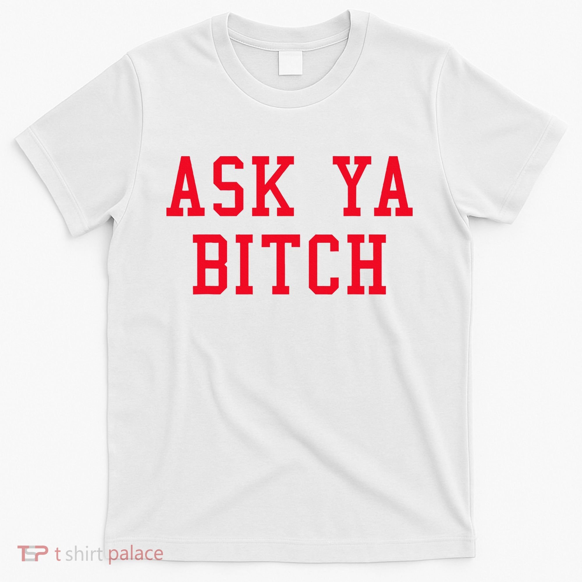 Ask Ya Bitch Funny Sarcastic T-Shirt