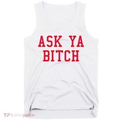 Ask Ya Bitch Funny Sarcastic Tank Top