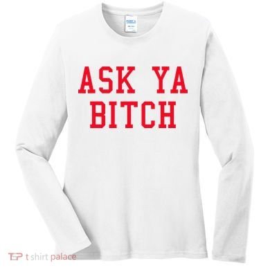 Ask Ya Bitch Funny Sarcastic Women's Long Sleeve Shirt