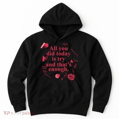 All You Did Today Is Try And That Enough Hoodie
