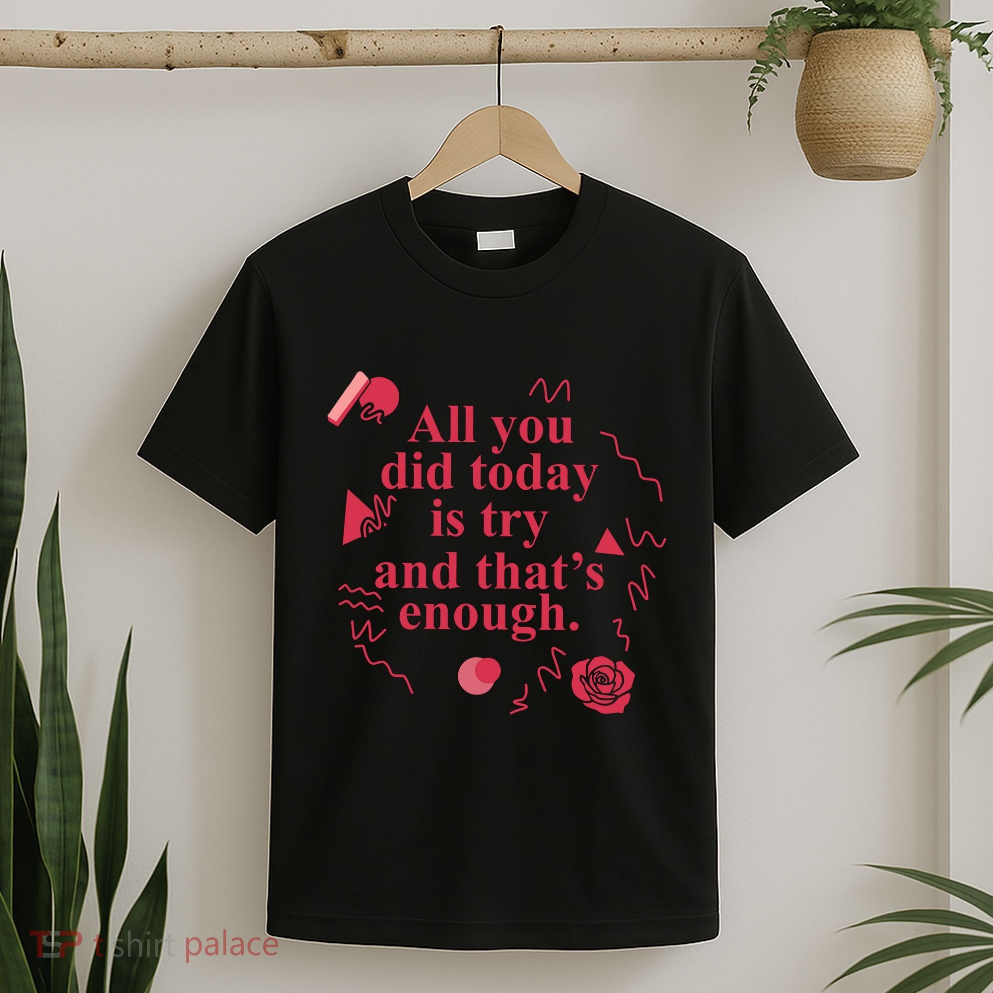 All You Did Today Is Try And That Enough T-Shirt
