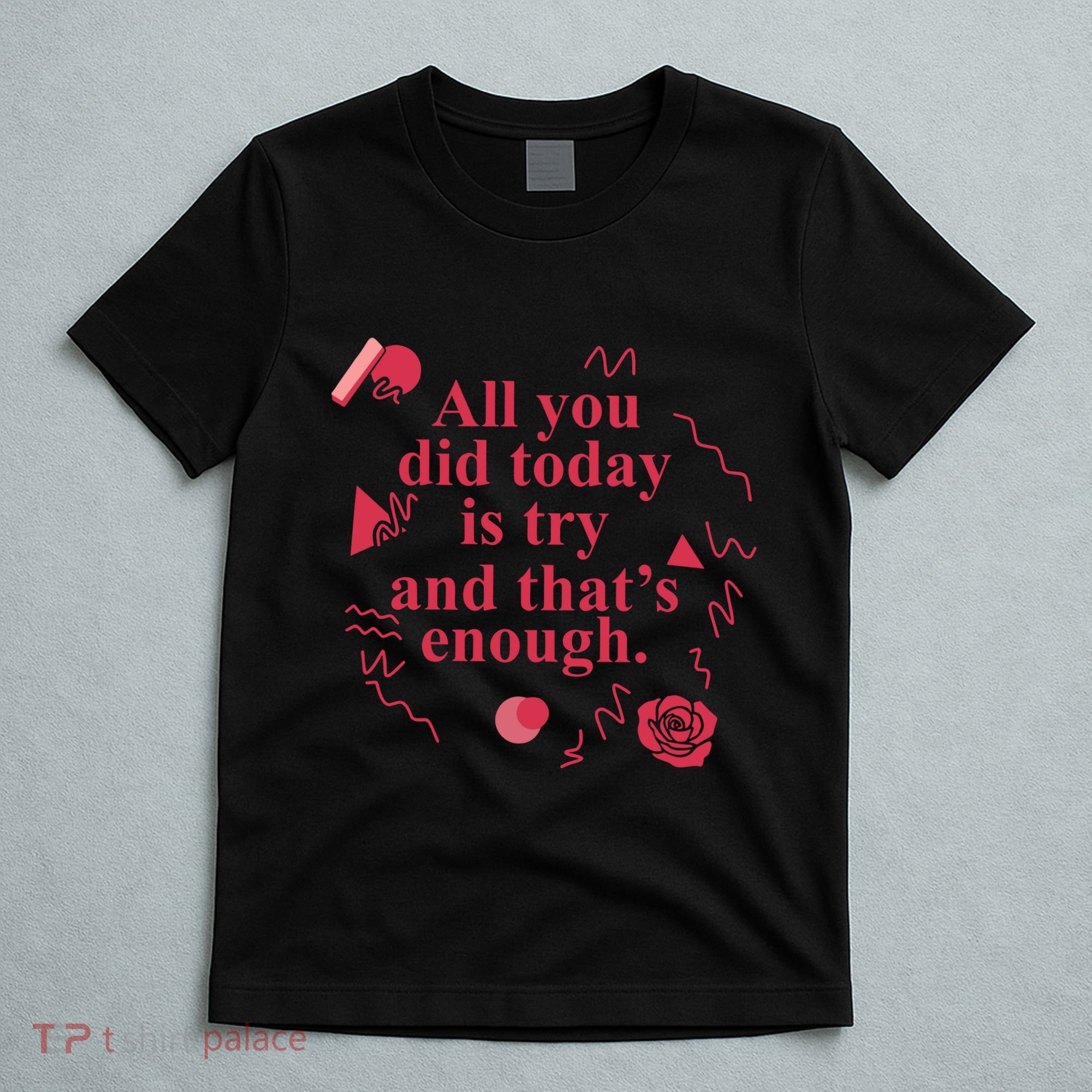 All You Did Today Is Try And That Enough T-Shirt
