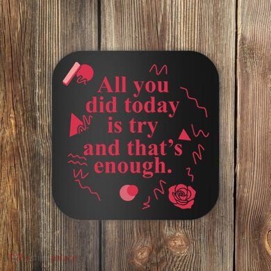 All You Did Today Is Try And That Enough Coaster