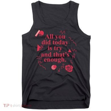 All You Did Today Is Try And That Enough Tank Top