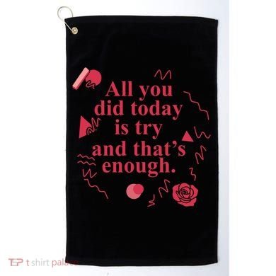 All You Did Today Is Try And That Enough Golf Towel