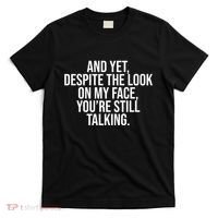 And Yet Despite The Look On My Face YouRe Still Talking Funny T-Shirt thumb 0