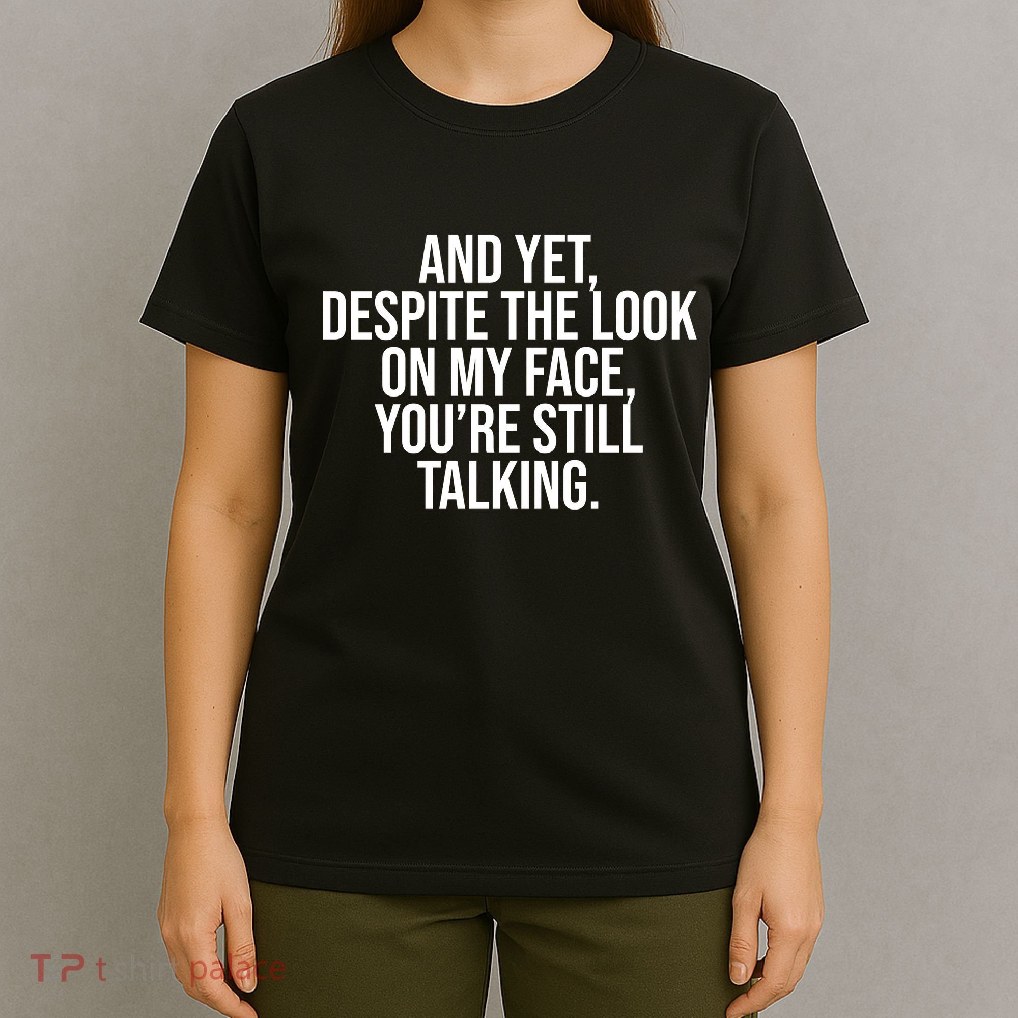 And Yet Despite The Look On My Face YouRe Still Talking Funny T-Shirt