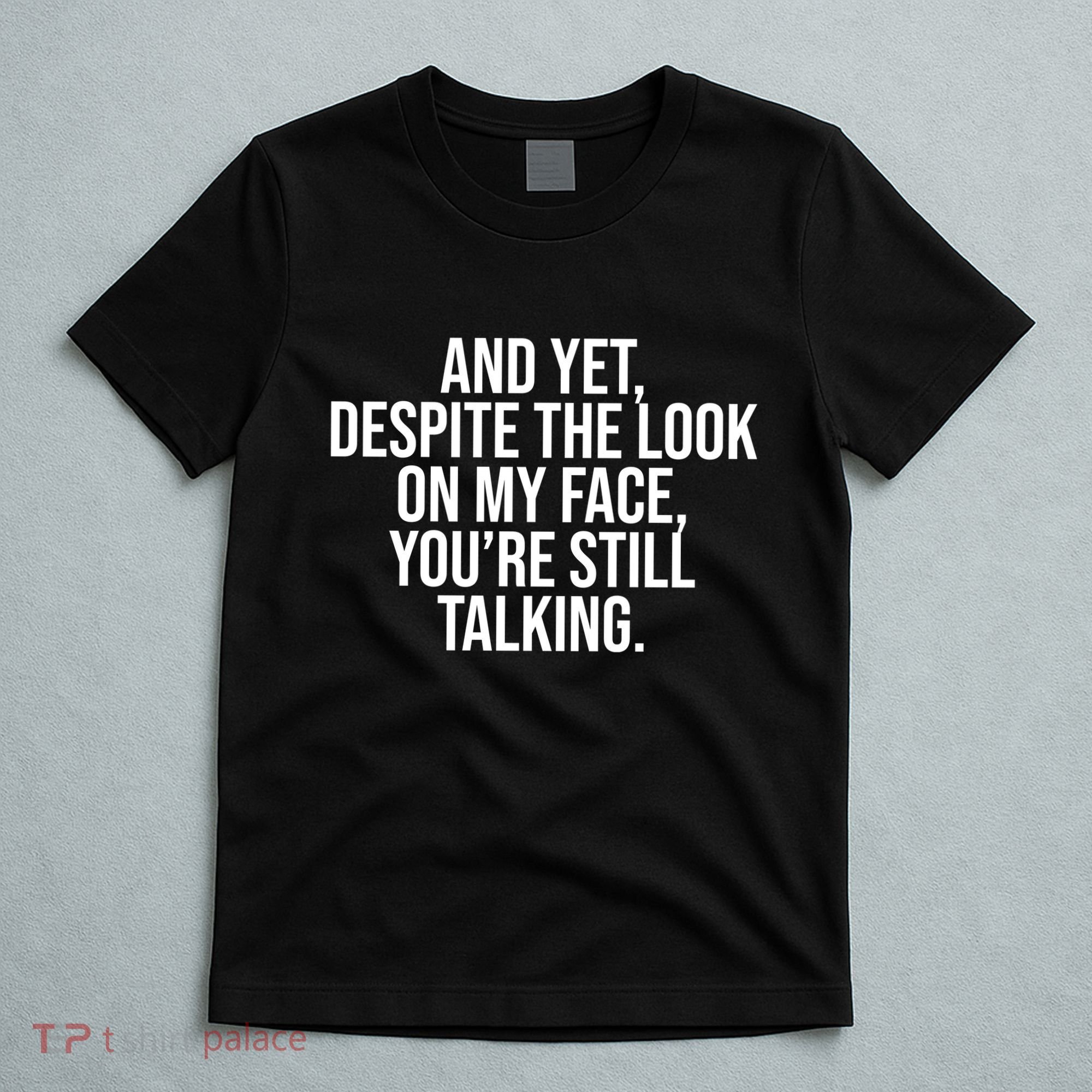 And Yet Despite The Look On My Face YouRe Still Talking Funny T-Shirt