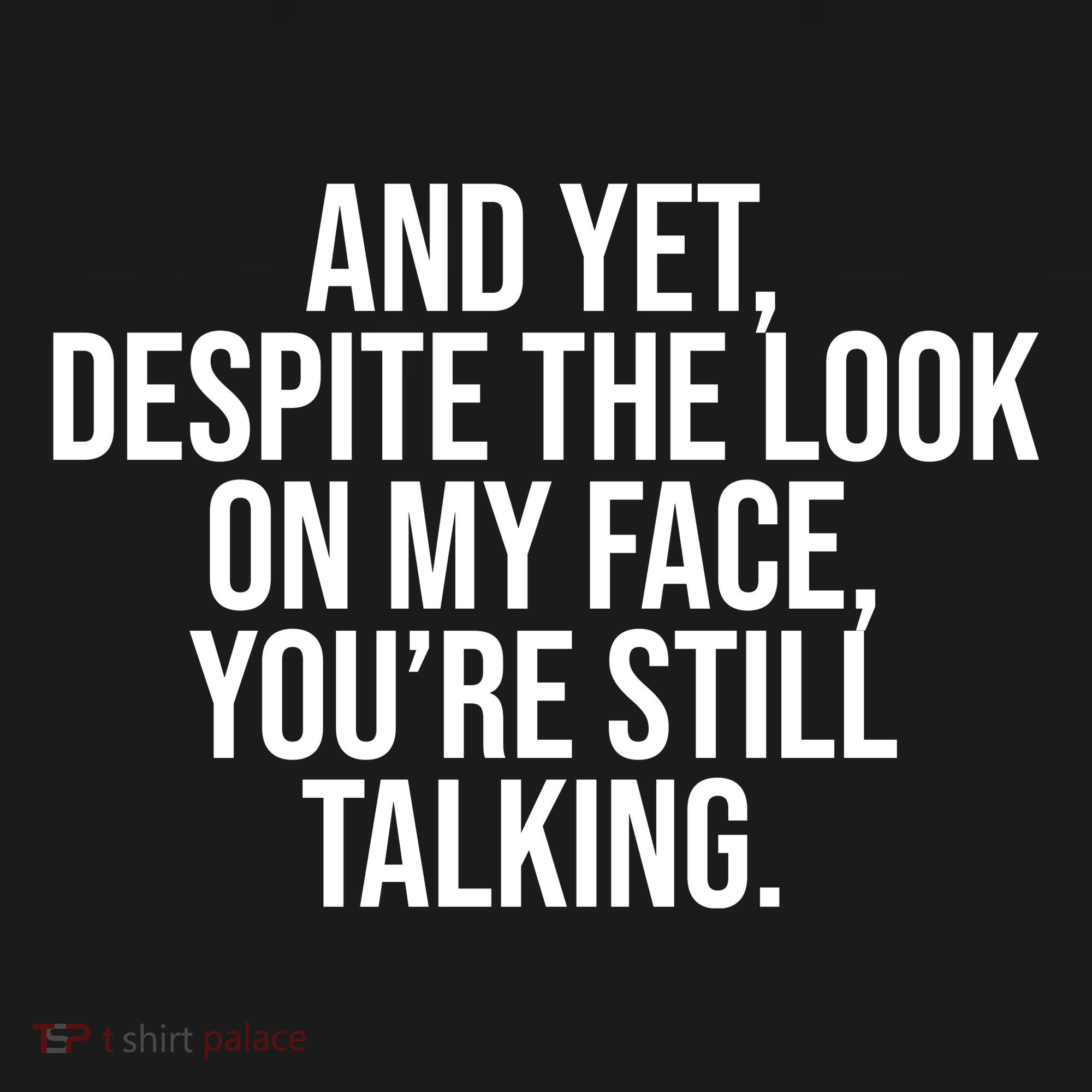 And Yet Despite The Look On My Face YouRe Still Talking Funny T-Shirt