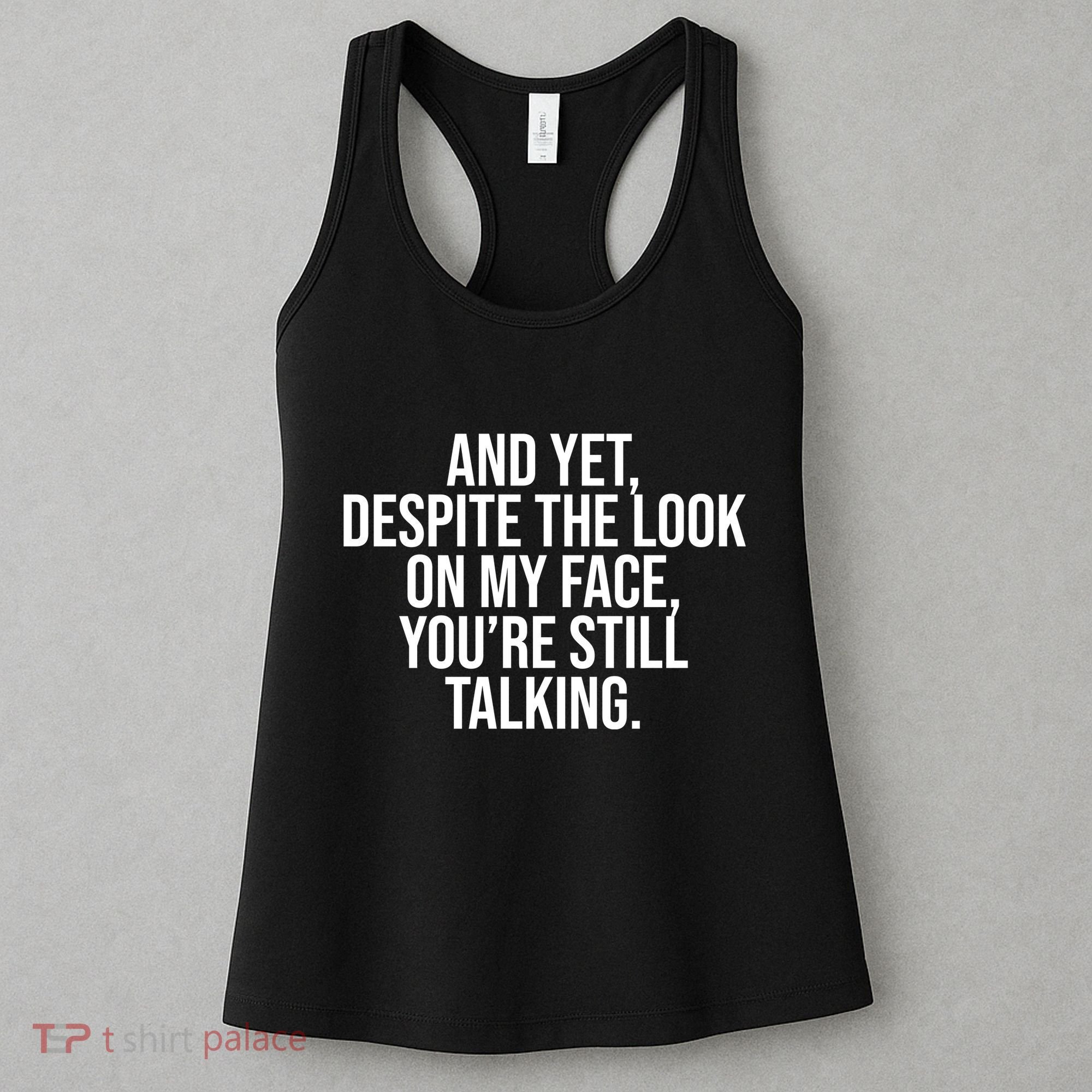 And Yet Despite The Look On My Face YouRe Still Talking Funny Women's Tank Top