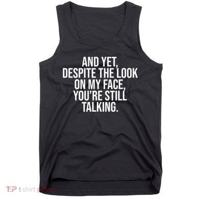 And Yet Despite The Look On My Face YouRe Still Talking Funny Tank Top