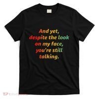 And Yet Despite The Look On My Face YouRe Still Talking T-Shirt thumb 0