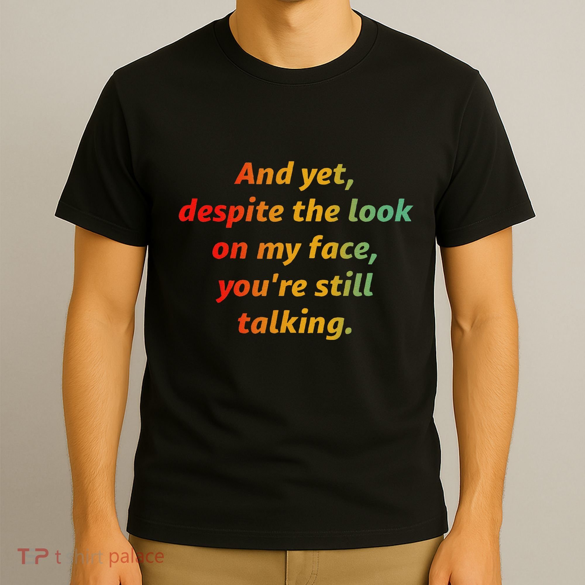 And Yet Despite The Look On My Face YouRe Still Talking T-Shirt
