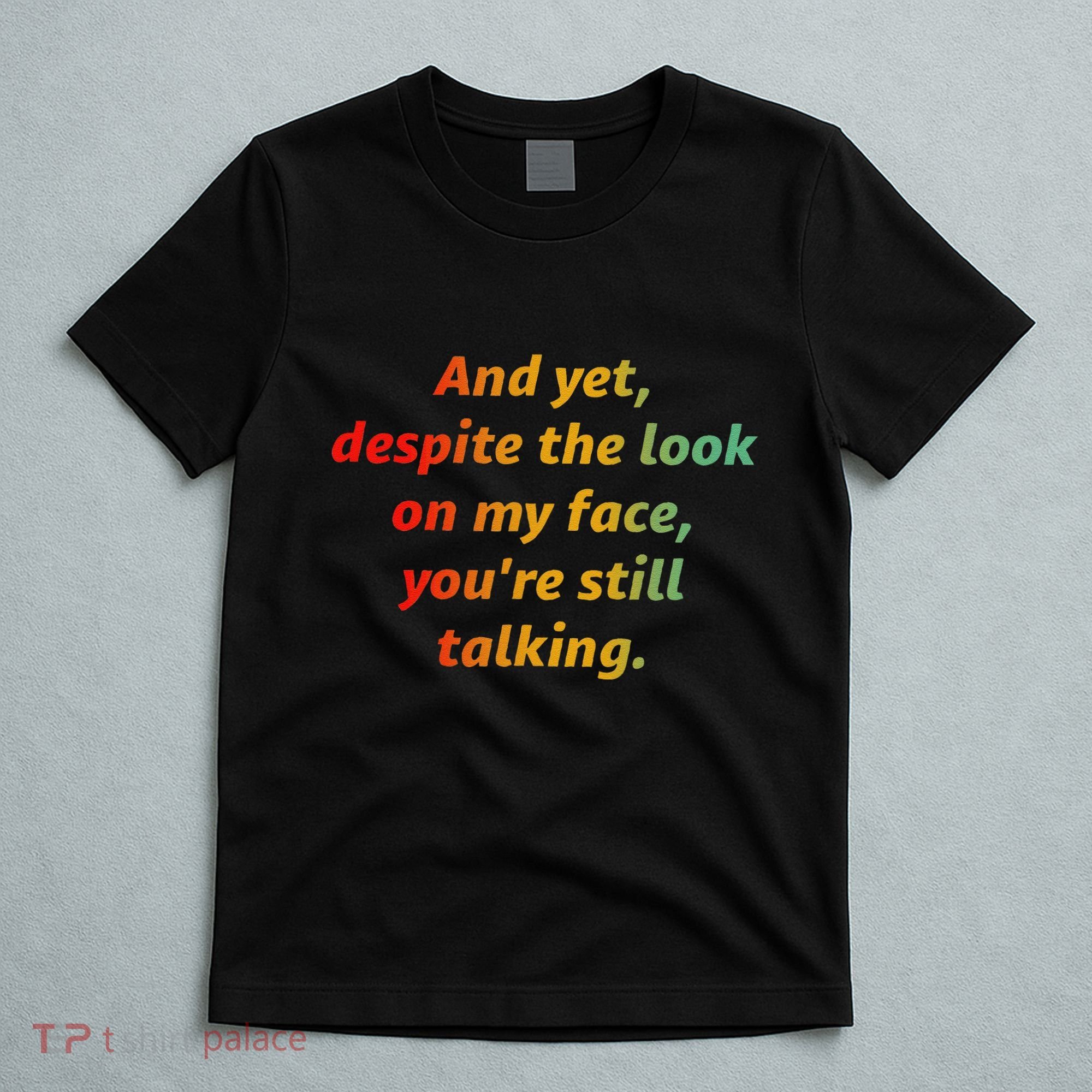 And Yet Despite The Look On My Face YouRe Still Talking T-Shirt