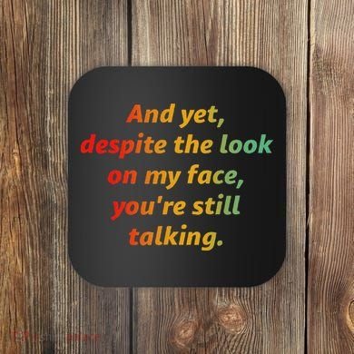And Yet Despite The Look On My Face YouRe Still Talking Coaster