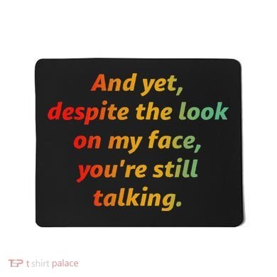 And Yet Despite The Look On My Face YouRe Still Talking Mousepad