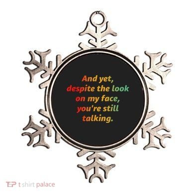And Yet Despite The Look On My Face YouRe Still Talking Ornament