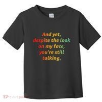 And Yet Despite The Look On My Face YouRe Still Talking Toddler T-Shirt thumb 0