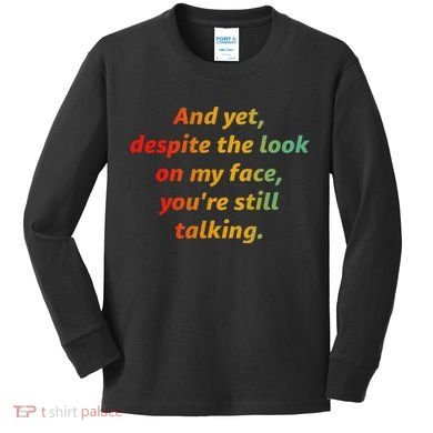 And Yet Despite The Look On My Face YouRe Still Talking Kids Long Sleeve Shirt