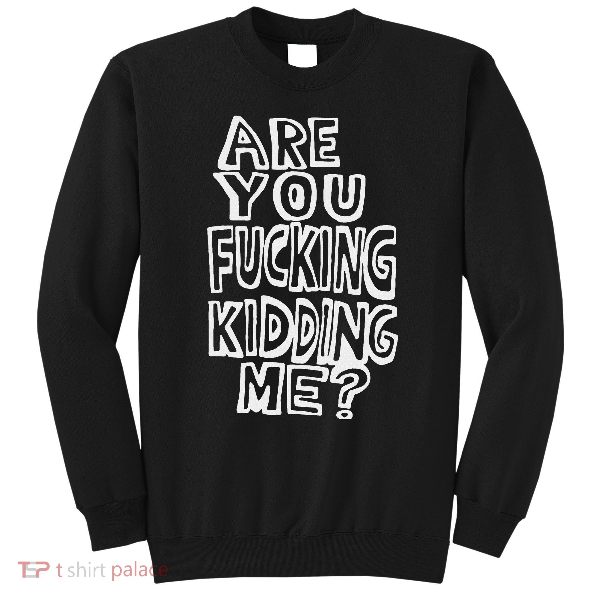 Are You Fucking Kidding Me Sweatshirt