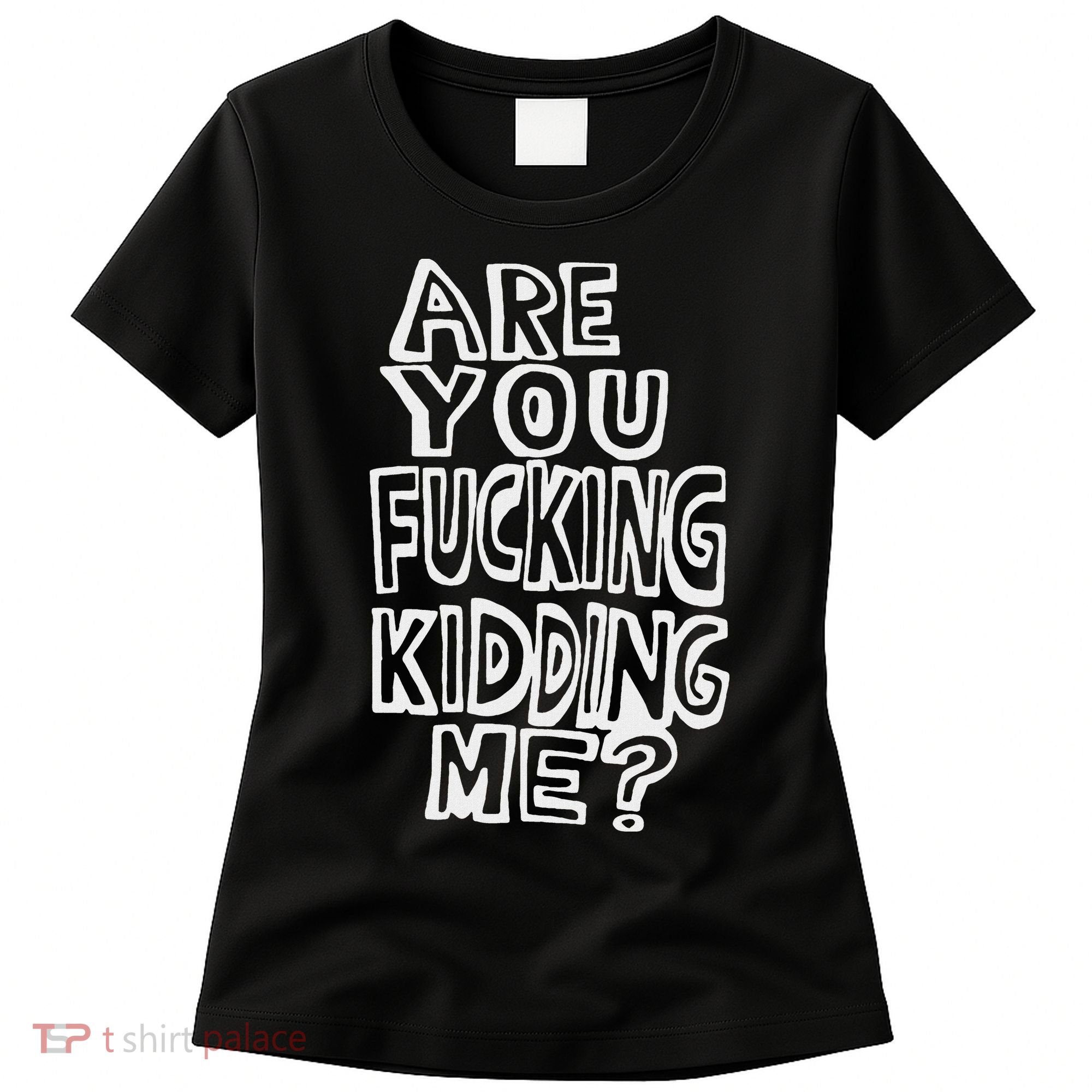 Are You Fucking Kidding Me Women's T-Shirt