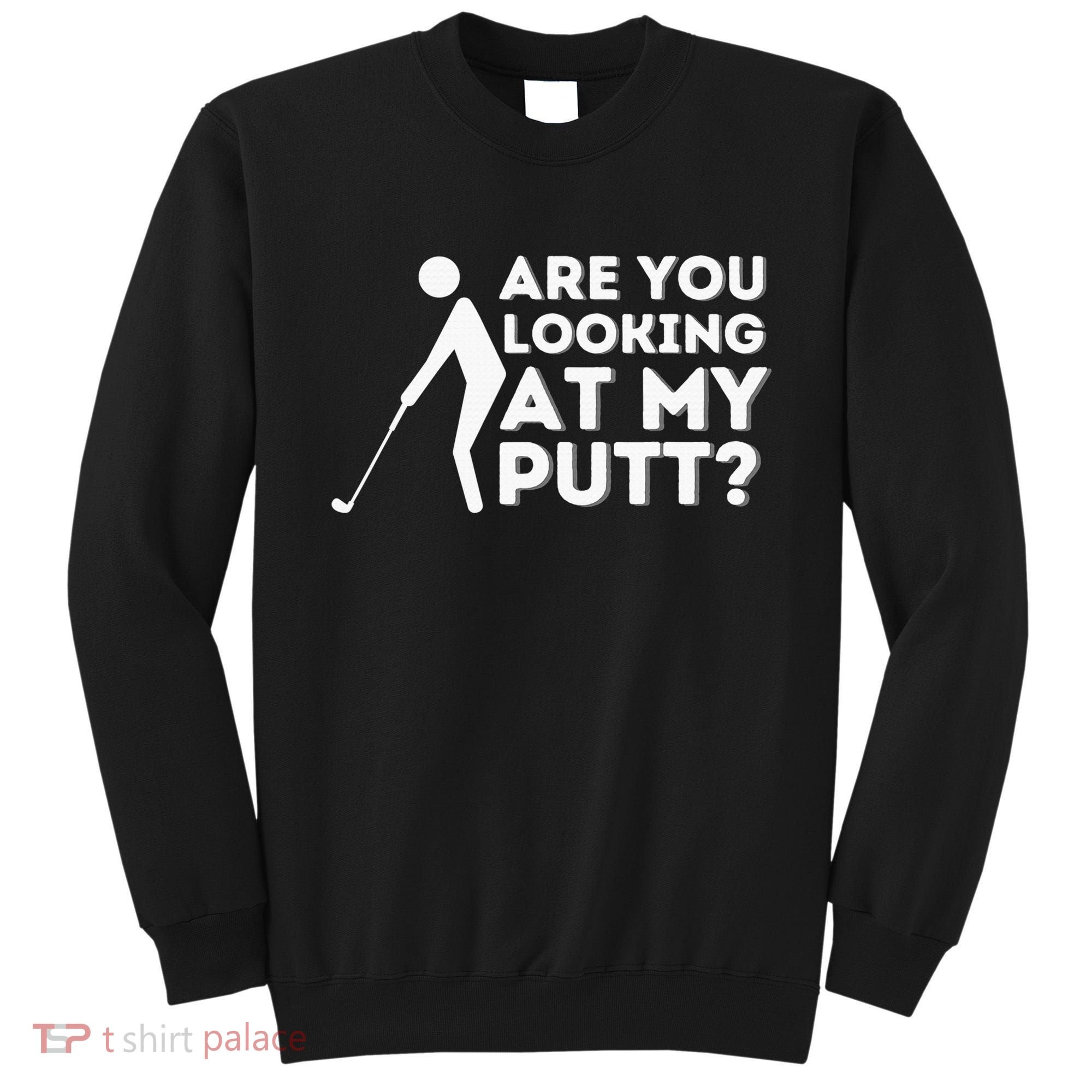 Are You Looking At My Putt Golf Lover Gift Sweatshirt