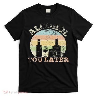 Alcohol You Later Funny Drinking Pun T-Shirt