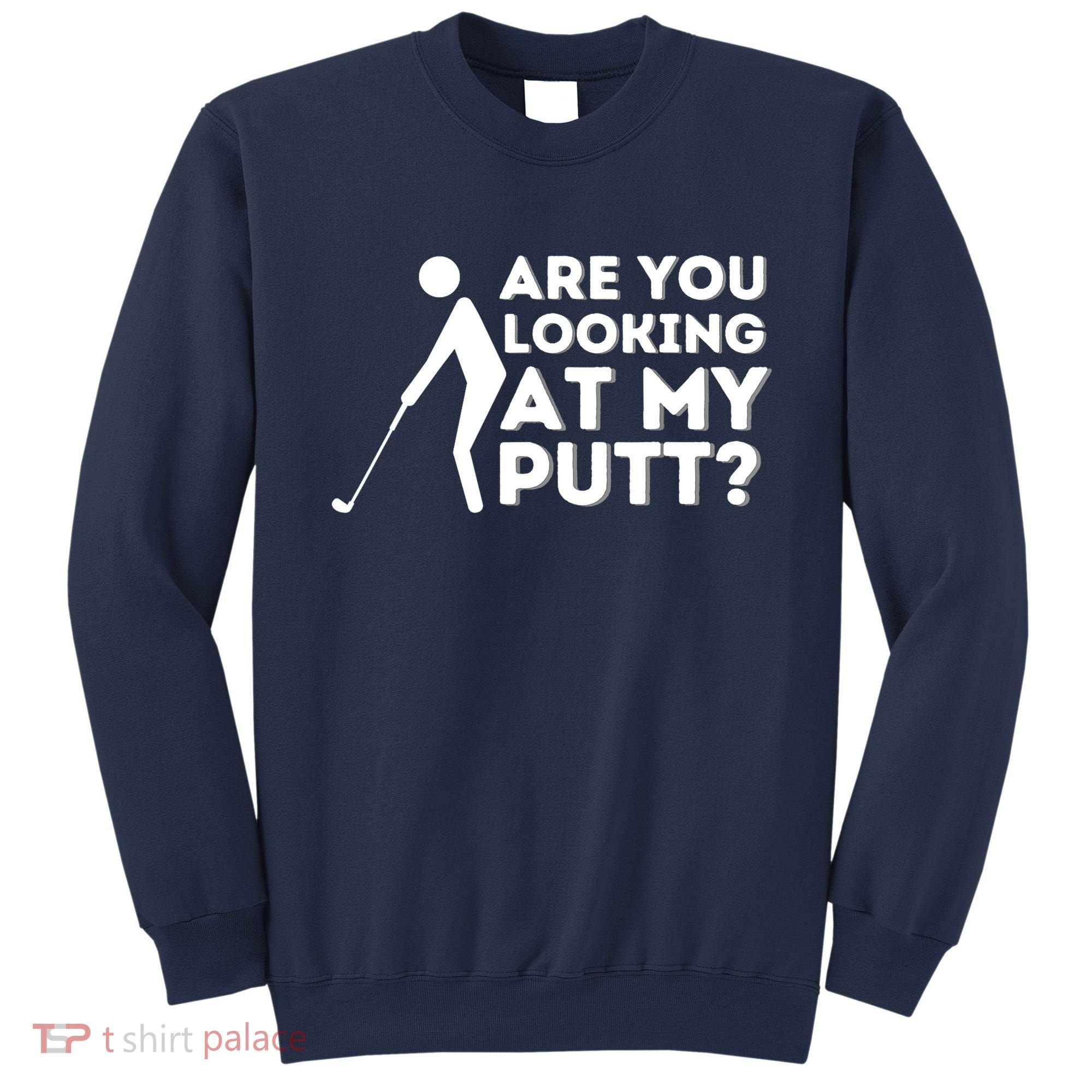Are You Looking At My Putt Golfing Lover & Golf Gift Sweatshirt