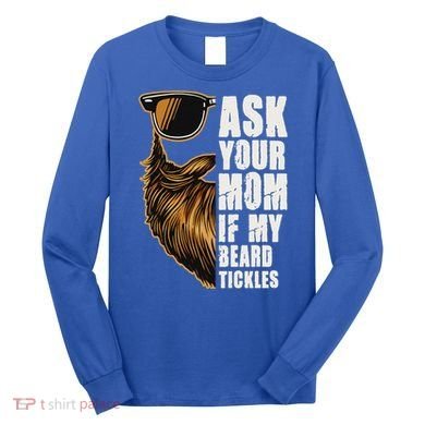 Ask Your Mom If My Beard Tickles Long Sleeve Shirt