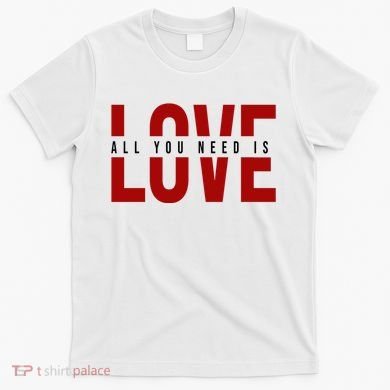 All You Need Is Love Cute Gift T-Shirt