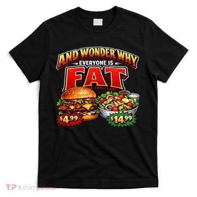 And Your Wonder Why Everyone Is Fat T-Shirt