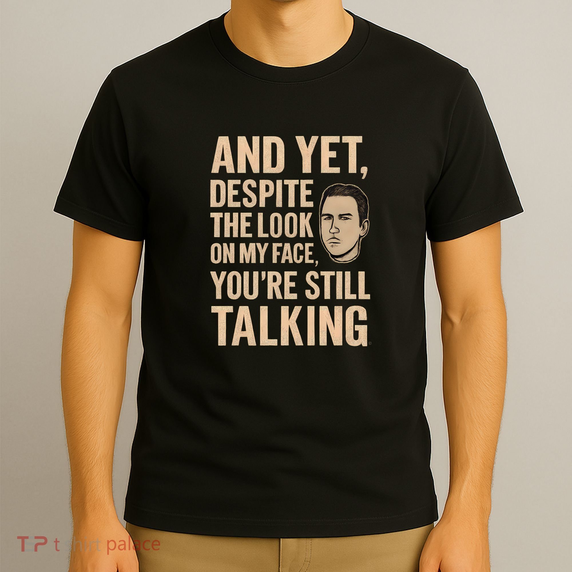 And Yet, You're Still Talking T-Shirt