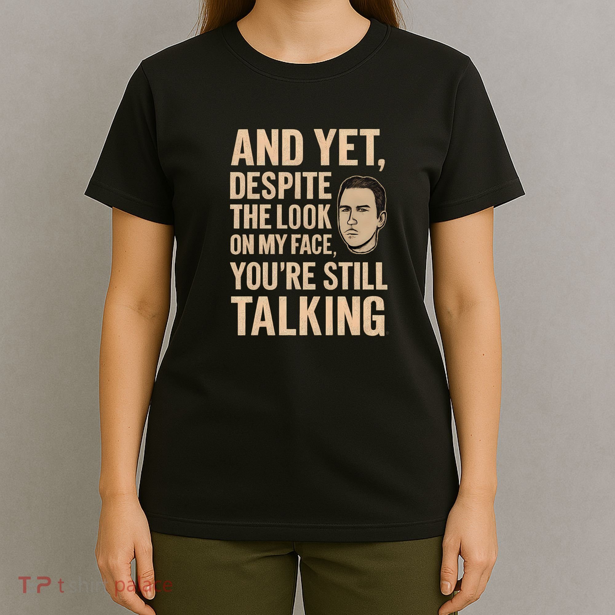 And Yet, You're Still Talking T-Shirt