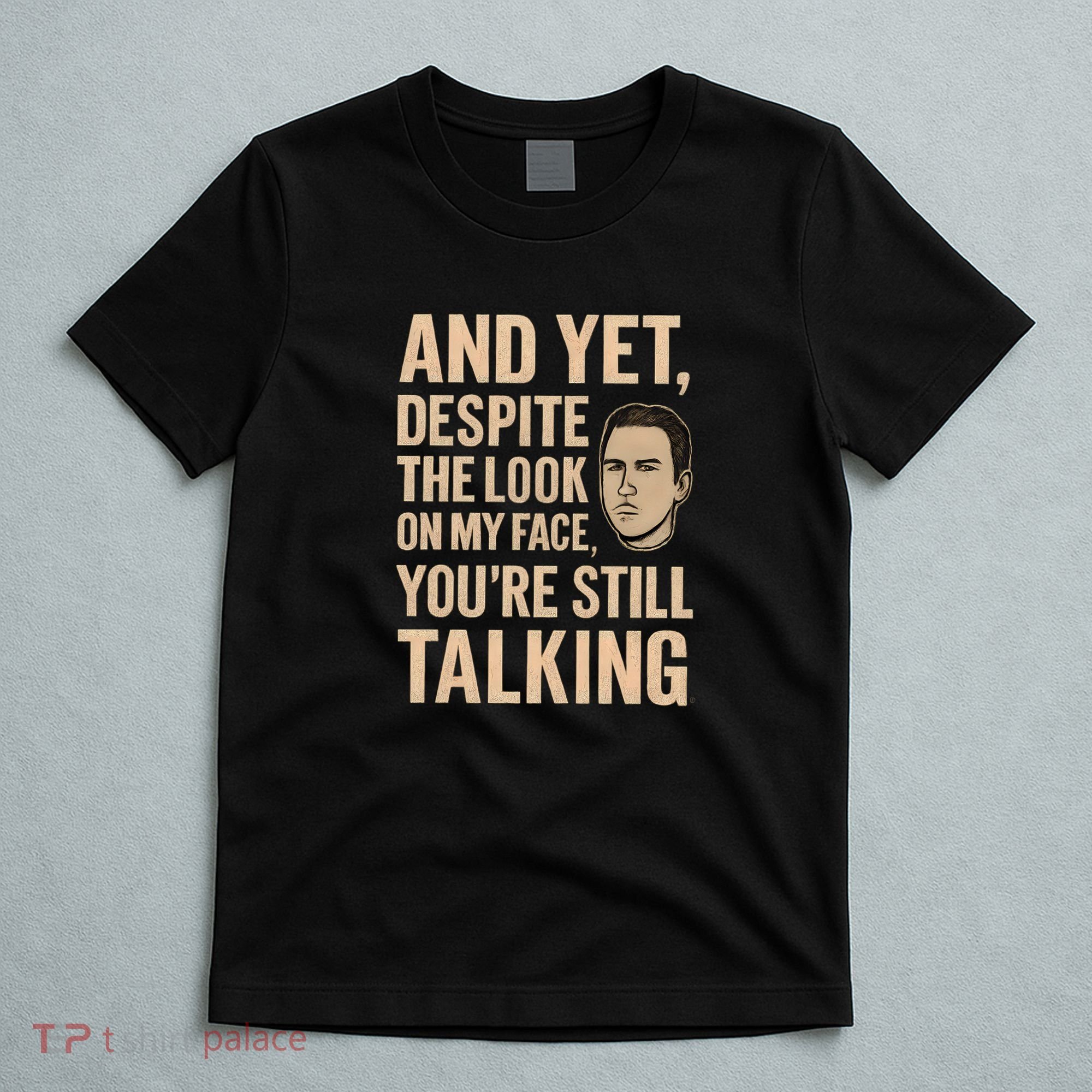 And Yet, You're Still Talking T-Shirt