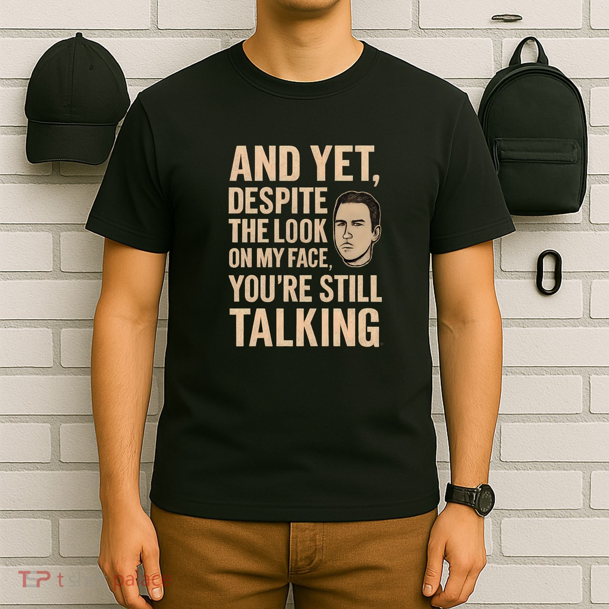 And Yet, You're Still Talking T-Shirt