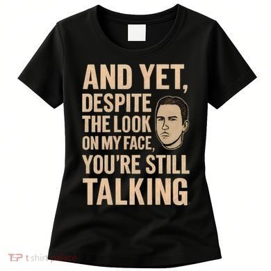 And Yet, You're Still Talking Women's T-Shirt