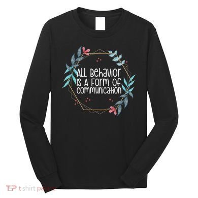 Behavior Analyst All Behavior Is A Form Of Communication Long Sleeve Shirt