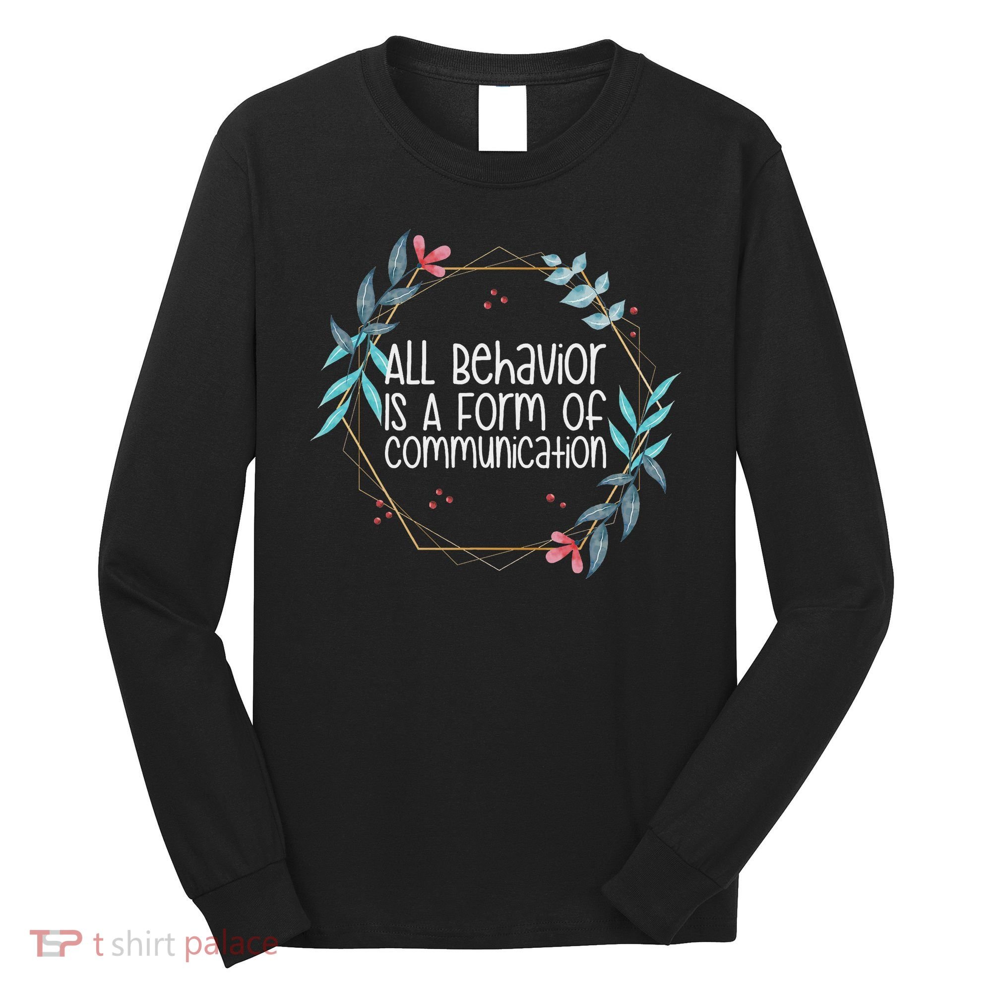 Behavior Analyst All Behavior Is A Form Of Communication Long Sleeve Shirt