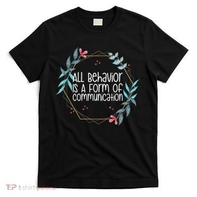 Behavior Analyst All Behavior Is A Form Of Communication T-Shirt